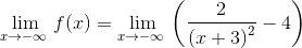 \lim _{x\to -\infty \:}f(x)=\lim _{x\to -\infty \:}\left(\frac{2}{\left(x+3\right)^2}-4\right)