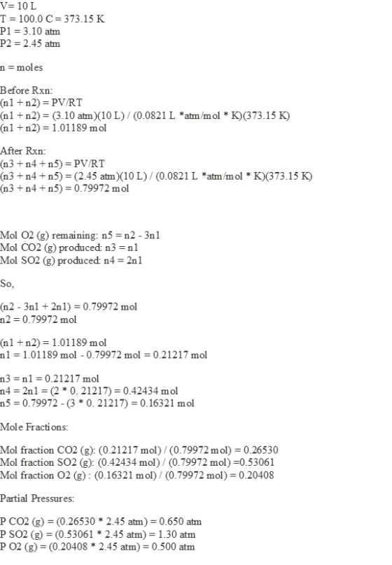V= 10L T = 100.0 C = 373.15 K P1 = 3.10 atm P2 = 2.45 atm m=moles Before Rxn: (n1 + n2) = PV/RT (n1 + n2) = (3.10 atm (10 L)/