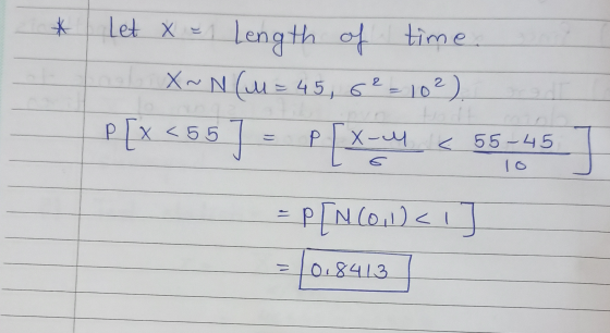 * x = 1 Length of Let time al X~N (M = 45, 6²= 10²) P[x<55) P[X-4 < 55-45 To P[N(0,1)< 1 0.8413 =