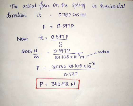 The actual force on the direction spring in horizontal is 0.78 P COS 40 F = 0.597 P. NOW *- 0.597 p co 2013 N metres 0.597P 1