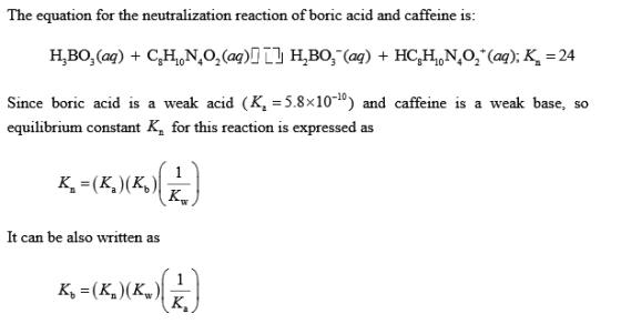 The equation for the neutralization reaction of boric acid and caffeine is Since boric acid is a weak acid (K, -5.8x10-0) and