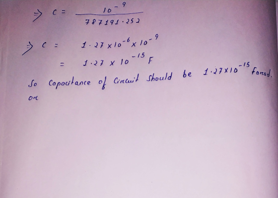 > c= - 10-9 787191.252 - = 1.27x100x10-9 = 1.27 x 10-15 F Capacitance of Circuit should be 1.27810 Fareed So or