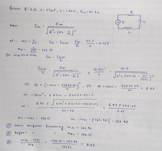 Given R=452, c = 27 MF, L = 1.32H, Em= 43.7v. Em Now, Im = √ R²+ (white ) 2 al, w ote. Im - Imara 49,7 = 10.925 was e = 167.5