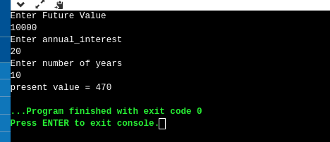 Enter Future Value 10000 Enter annual_interest 20 Enter number of years 10 present value = 470 ...Program finished with exit