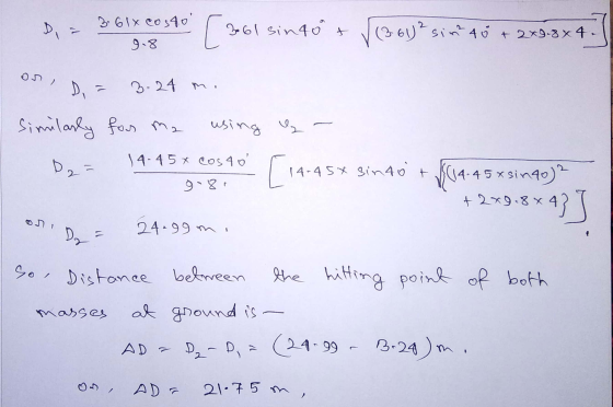 D 3.6 1x costo TY [3:01 361 sin 40+ (3.61) 2 sim² 40 + 2x9.8x4. 9.8 on? Di 3-24 m. Similarly for me using ly D2= 14.45 x cos
