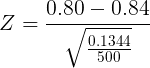 \large Z= \frac{0.80-0.84}{\sqrt \frac{0.1344}{500}}