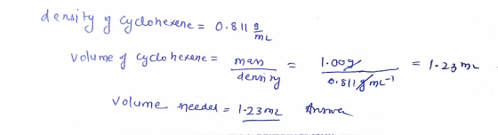 density of Cyclohexene= 0.8112 mu volume of cyclohexene= = man density = 1.23 m . 1.oog 018118 ml? volume needed = 1.23m2 Ans