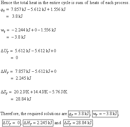 Hence the total heat in the entire cycle is sum of heats of each process. qt = 7.857 kJ -5.612 kJ+1.556 kJ = 3.8 kJ W = -2.24