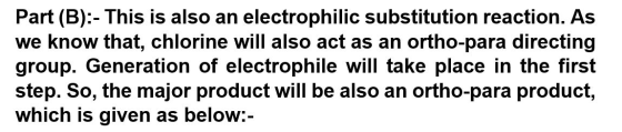 Part (B):- This is also an electrophilic substitution reaction. As we know that, chlorine will also act as an ortho-para dire