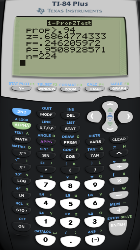 TI-84 Plus TEXAS INSTRUMENTS P-. 246205972 n-224 STAT PLOT F1 TBLSET F2 FORMAT F3 CALC F4 TABLE F INDOw QUIT MODE LINK X,T,e,n ANGLE B APPS INS DEL LIST STAT DRAW 2ND A-LOCK ALPHA TEST A MATH MATRIX D C CLEAR VARS PRGM SIN COSFTAN G COS SIN TAN e M 10* N LOG e* S LN RCL X u o w Q V P 8 L5 U 5 7 9 L4 T LG V 4 6 MEM STO L1 Y L2 Z OFF ENTRY SOLVE 2 3 ON ENTER CATALOG ANS ? 0