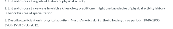 1. List and discuss the goals of history of physical activity. 2. List and discuss three ways in which a kinesiology practiti