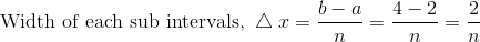 \text{Width of each sub intervals, } \bigtriangleup x =\frac{b-a}{n}=\frac{4-2}{n}=\frac{2}{n}