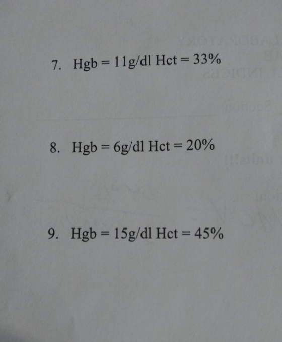 7. Hgb = 11g/dl Hct = 33% 8. Hgb = 6g/dl Het = 20% 9. Hgb = 15g/dl Hct = 45%
