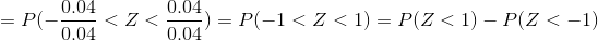 =P(-\frac{0.04}{0.04}<Z<\frac{0.04}{0.04})=P(-1<Z<1)=P(Z<1)-P(Z<-1)