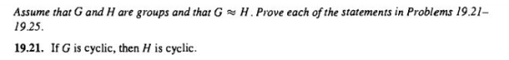 H . Prove each of the statements in Problems 19.21- Assume that G and H are groups and that G 19.25. 19.21. If G is cyclic, t
