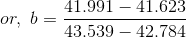 or,~b=\frac{41.991-41.623}{43.539-42.784}