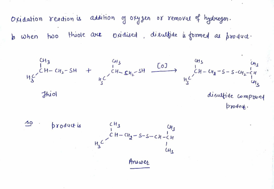 oxidation reaction is addition of oxygen or removal of hydrogen. bo when two thiole are oxidised, disulfide is formed as prod