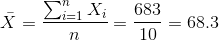 \\ \bar{X} = \frac{\sum_{i=1}^{n} X_i}{n} = \frac{683}{10} = 68.3