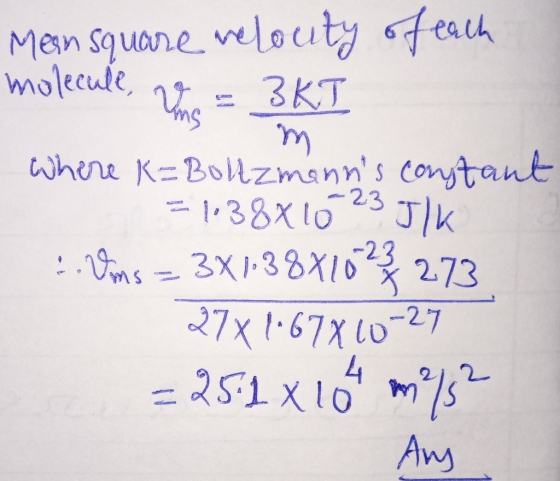 Mean square relouty of each molecule, v = BKI Where K=Boltzmanns constant = 1.38×10 23 J/k . Voms – 3X1,38X1023 273 27x16781