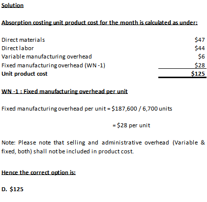 Solution Absorption costing unit product cost for the month is calculated as under $47 $44 $6 $28 $125 Direct materials Direc