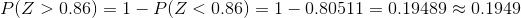 P(Z>0.86)=1-P(Z<0.86)=1-0.80511=0.19489\approx 0.1949