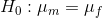 H_0: \mu_m=\mu_f