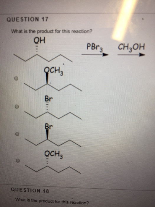 QUESTION 17 What is the product for this reaction? OH PB: CH3OH CH Br оснз QUESTION 18 What is the product for this reaction