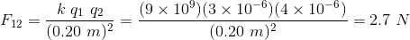 F_{12}=\frac{k\ q_{1}\ q_{2}}{(0.20\ m)^2}=\frac{(9\times 10^9)(3\times 10^{-6})(4\times 10^{-6})}{(0.20\ m)^2}=2.7\ N