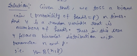 Solution! Given that we toss a biased coin (probability of heads=p) n times. And y ý a random variable that i numbers of head