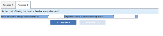 Required A Required B Is the cost of hiring the band a fixed or a variable cost? Since the cost of hiring a band remains at r
