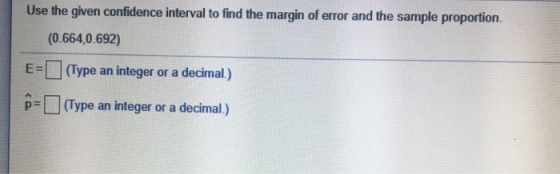 Use the given confidence interval to find the margin of error and the sample proportion. (0.664,0.692) E-(Type an integer or