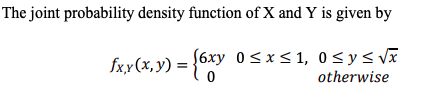 The joint probability density function of X and Y is given by fxy(x,y) = {6xy 0 5x S1, o sy s va 0 otherwise