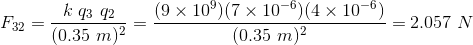 F_{32}=\frac{k\ q_{3}\ q_{2}}{(0.35\ m)^2}=\frac{(9\times 10^9)(7\times 10^{-6})(4\times 10^{-6})}{(0.35\ m)^2}=2.057\ N