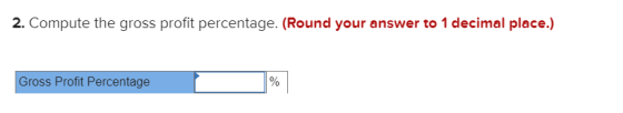 2. Compute the gross profit percentage. (Round your answer to 1 decimal place.) Gross Profit Percentage