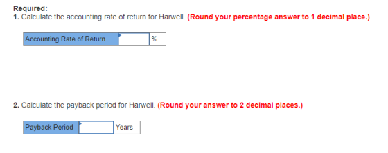 Required: Accounting Rate of Return 2. Calculate the payback period for Harwell. (Round your answer to 2 decimal places.) Pay