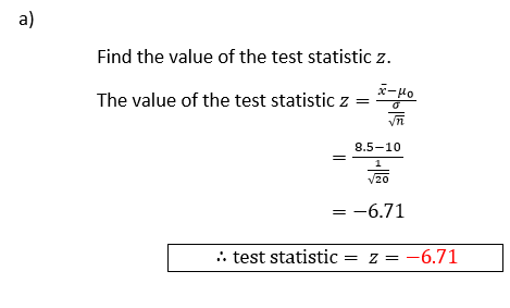a) Find the value of the test statistic z. -μο The value of the test statistic z = Vñ 8.5-10 20 = -6.71 :. test statistic = z