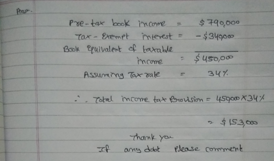 Pre-tax book income $790,000 - $349000 Exempt mterest Tax- Book eguivalent of taxable $450,00 imcome 347 Assumimg Taxr ale To