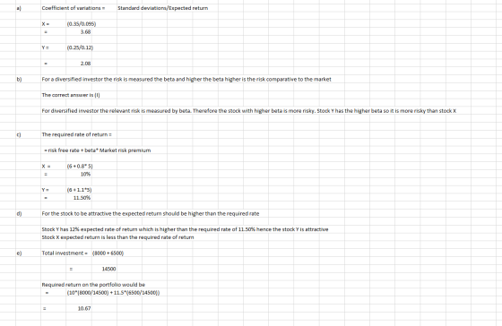 a) Coefficient of variations = Standard deviations/Expected return X = (0.35/0.095) 3.68 Y = (0.25/0.12) = 2.08 For a diversi