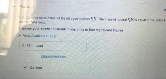 Part A Calculate the mass defect of the nitrogen nucleus 14N. The mass of neutral 14N is equal to 14.003074 atomic mass units
