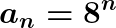 \LARGE \boldsymbol{a_n=8^n}