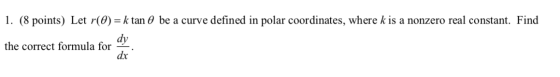 1. (8 points) Let r(0) = k tan o be a curve defined in polar coordinates, where k is a nonzero real constant. Find the correc