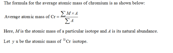 The formula for the average atomic mass of chromium is as shown below: ΣΜx A Average atomic mass of Cr=2 Here, Mis the atomi