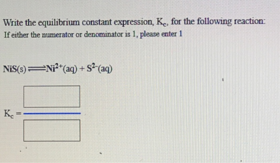 Write the equilibrium constant expression, Ke, for the following reaction: If either the numerator or denominator is 1, pleas