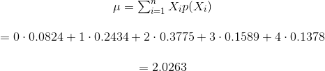 \begin{array}{ccl} \mu = \sum_{i=1}^{n} X_i p(X_i) \\ \\ = \displaystyle 0\cdot 0.0824+1\cdot 0.2434+2\cdot 0.3775+3\cdot 0.1589+4\cdot 0.1378 \\ \\ = \displaystyle 2.0263 \end{array}