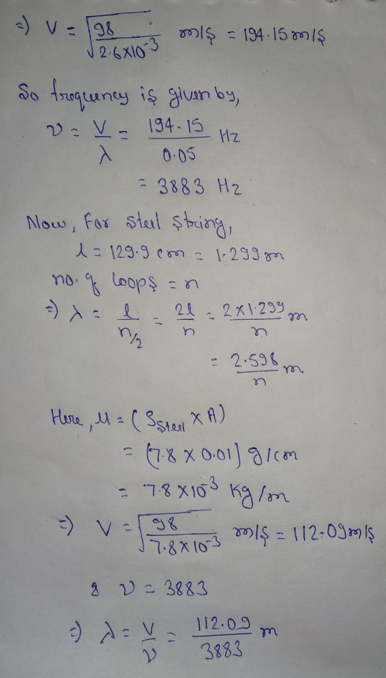 olş - 194.15mış V2.68103 So frequency is given by, 2= v= 194.15 Hz s 0.05 3883 H₂ Now, for steel string, 1 = 129.9 cm = 1.299