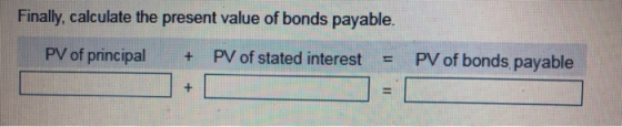 Finally, calculate the present value of bonds payable. PV of principal + PV of stated interest - PV of bonds payable