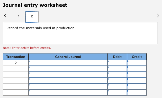 Journal entry worksheet 2 Record the materials used in production. Note: Enter debits before credits. Transaction General Journal Debit Credit 2