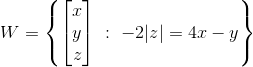 W= \left \{ \begin{bmatrix} x\\y \\ z \end{bmatrix} \ : \ -2|z|=4x-y \right \}