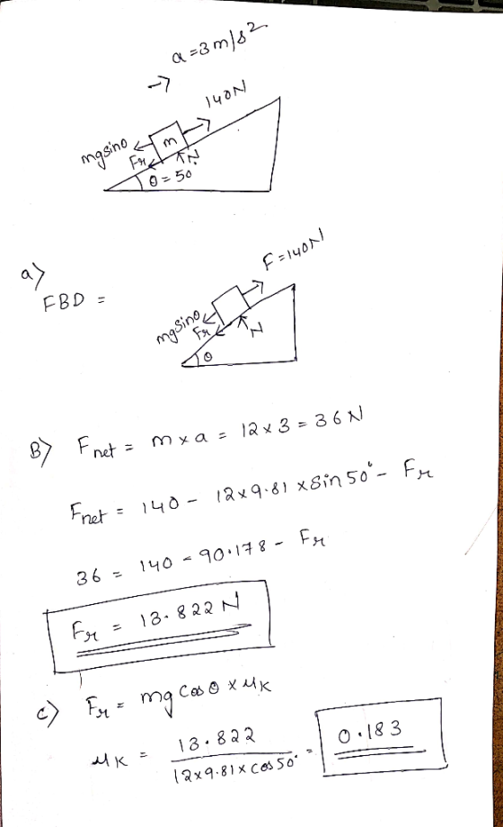 Q=3 m/s2 140N asino Hm E W0 - 50 EBD = sinoet mg Sino B7 Fnet = mx a = 12x3 = 36N Freet = 140- 12x9.81 xgin 50 - Fr TESNIS 36