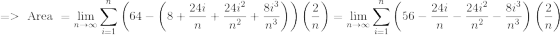 => \text{ Area } =\lim_{n\to\infty} \sum_{i=1}^n \left ( 64-\left ( 8+\frac{24i}{n}+\frac{24i^2}{n^2} +\frac{8i^3}{n^3}\right ) \right ) \left ( \frac{2}{n} \right )=\lim_{n\to\infty} \sum_{i=1}^n \left ( 56-\frac{24i}{n}-\frac{24i^2}{n^2} -\frac{8i^3}{n^3} \right ) \left ( \frac{2}{n} \right )